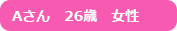 Aさん　26歳　女性