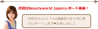 次回もBeautyworld Japanレポート続きます！