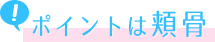 ポイントは頬骨