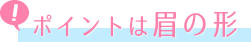 ポイントは眉の形