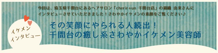 その笑顔にやられる人続出!千間台の癒し系さわやかイケメン美容師