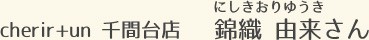 cherir+un 千間台店 錦織 由来さん