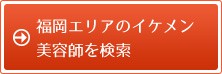 福岡エリアのイケメン美容師を検索