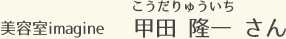 美容室imagine 甲田 隆一 さん