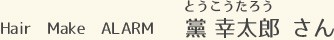 Hair  Make  ALARM 黨 幸太郎 さん