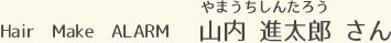 Hair　Make　ALARM 山内 進太郎 さん
