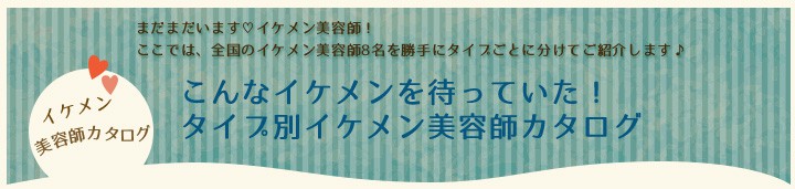 こんなイケメンを待っていた!タイプ別イケメン美容師カタログ