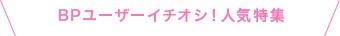 BPユーザーイチオシ！人気特集