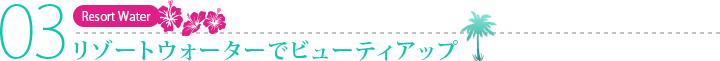 リゾートウォーターでビューティアップ