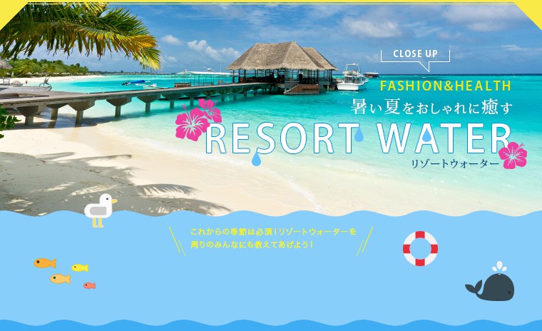 暑い夏をおしゃれで癒す RESORT WATER