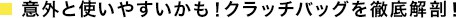 意外と使いやすいかも！クラッチバッグを徹底解剖！