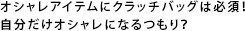 オシャレアイテムにクラッチバッグは必須！ 自分だけオシャレになるつもり？