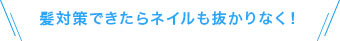 髪対策できたらネイルも抜かりなく！