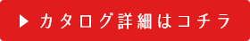 カタログ詳細はコチラ