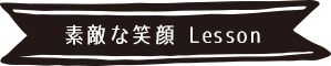 素敵な笑顔 Lesson