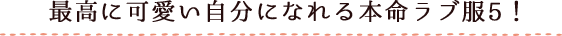 最高に可愛い自分になれる本命ラブ服5!