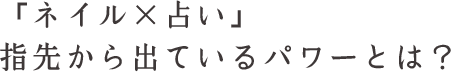 「ネイル×占い」 指先から出ているパワーとは?
