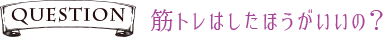 Q筋トレはしたほうがいいの?