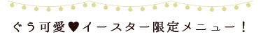 ぐう可愛♥イースター限定メニュー！