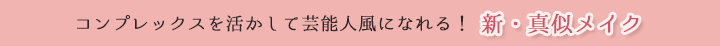 コンプレックスを活かして芸能人風になれる！　新・真似メイク