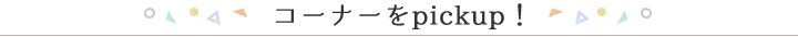 コーナーをpickup！
