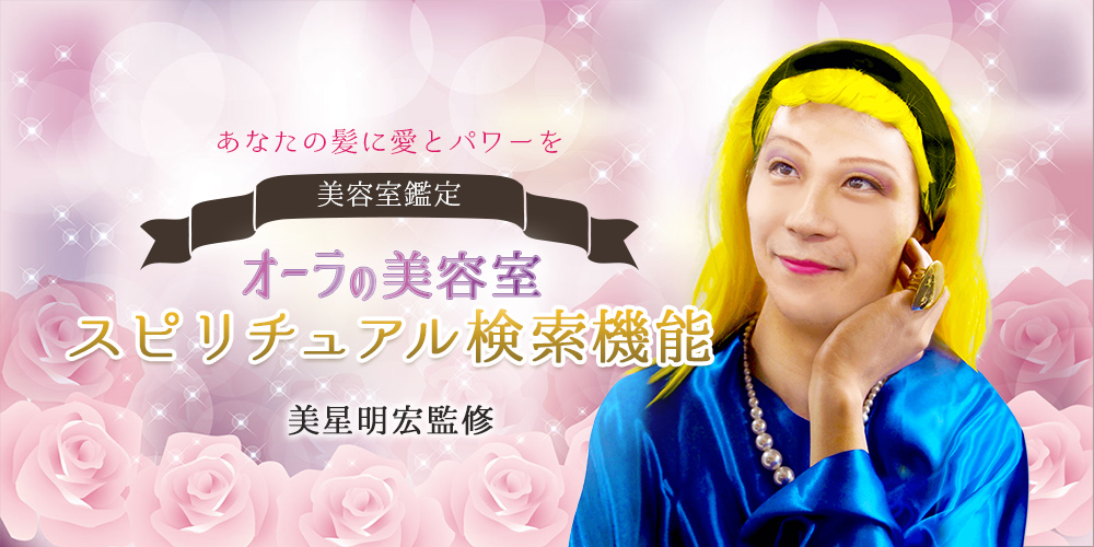 あなたの髪に愛とパワーを　美容室鑑定　オーラの美容室　スピリチュアル検索機能　美星明宏監修