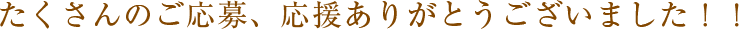 たくさんのご応募、応援ありがとうございました！！